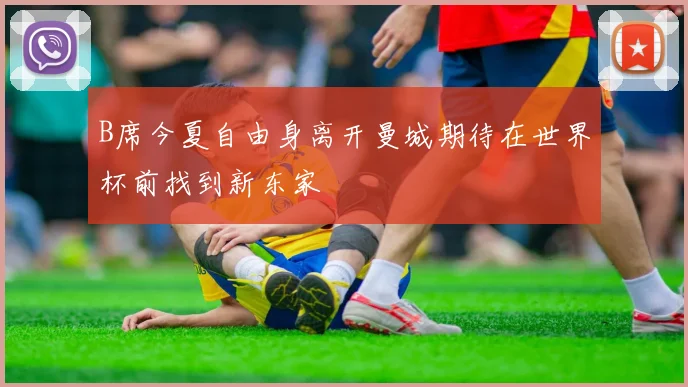 B席今夏自由身离开曼城期待在世界杯前找到新东家
