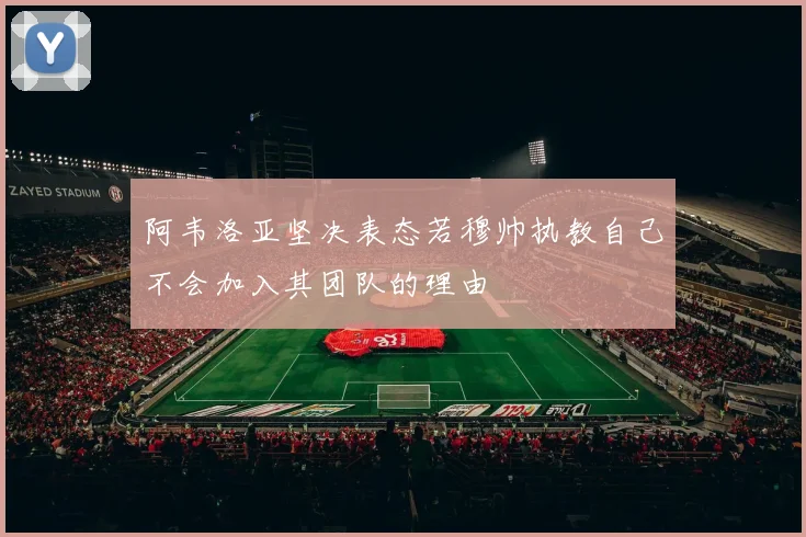 阿韦洛亚坚决表态若穆帅执教自己不会加入其团队的理由