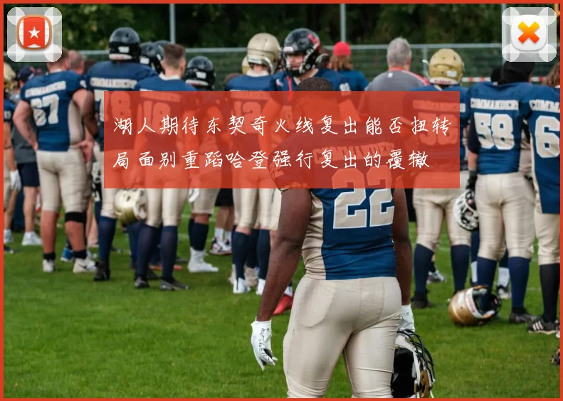 湖人期待东契奇火线复出能否扭转局面别重蹈哈登强行复出的覆辙
