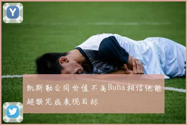 凯斯勒合同价值不高Buha相信他能超额完成表现目标