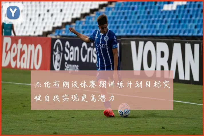 杰伦布朗谈休赛期训练计划目标突破自我实现更高潜力