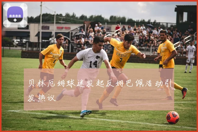贝林厄姆球迷发起反姆巴佩活动引发热议