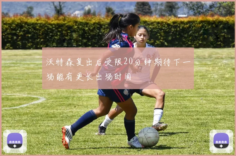 沃特森复出后受限20分钟期待下一场能有更长出场时间