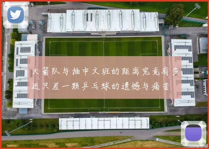 火箭队与抽中文班的距离究竟有多近只差一颗乒乓球的遗憾与痛苦