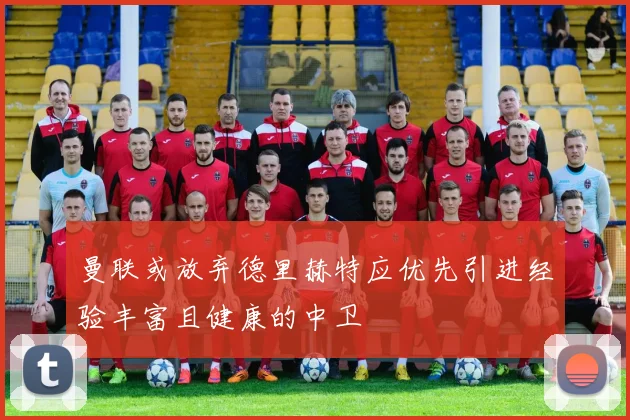 曼联或放弃德里赫特应优先引进经验丰富且健康的中卫